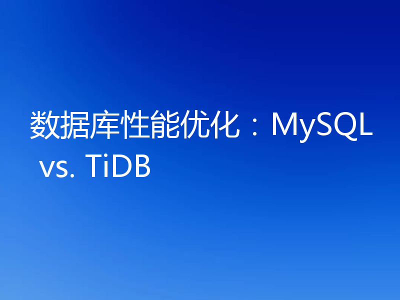 数据库性能优化：MySQL vs. TiDB