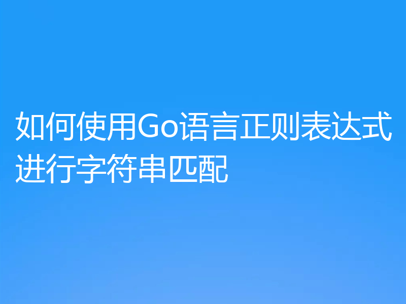 如何使用Go语言正则表达式进行字符串匹配