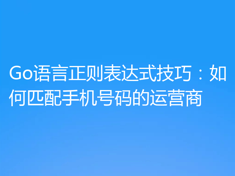 Go语言正则表达式技巧：如何匹配手机号码的运营商