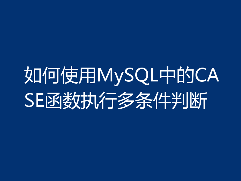 如何使用MySQL中的CASE函数执行多条件判断