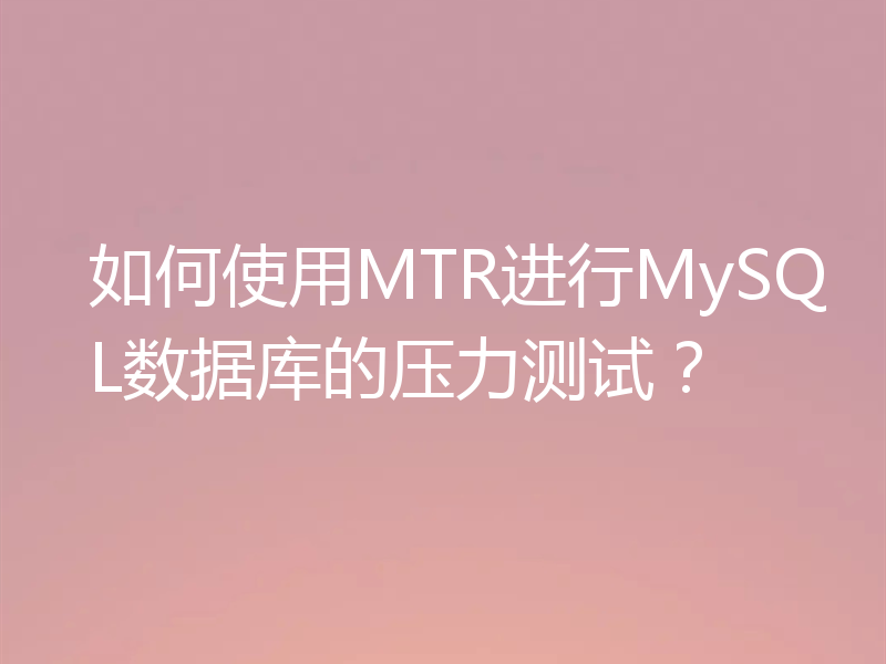 如何使用MTR进行MySQL数据库的压力测试？