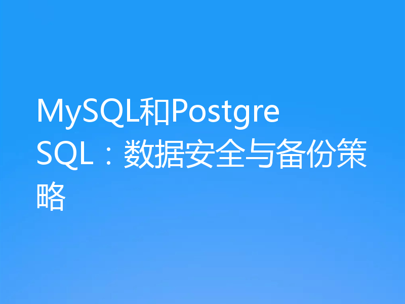 MySQL和PostgreSQL：数据安全与备份策略
