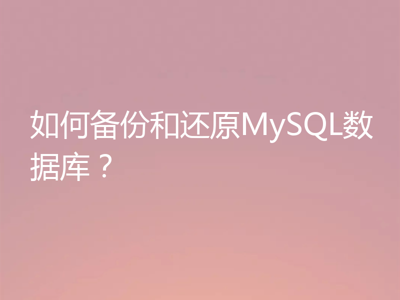 如何备份和还原MySQL数据库？