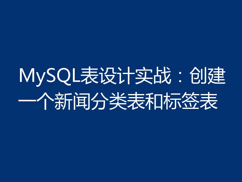 MySQL表设计实战：创建一个新闻分类表和标签表