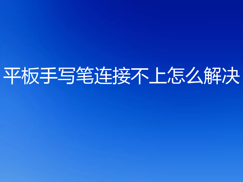 平板手写笔连接不上怎么解决