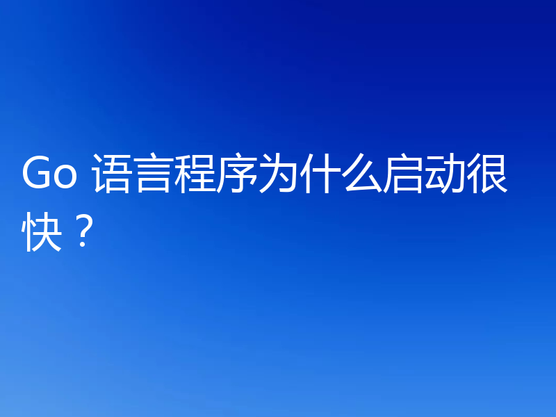 Go 语言程序为什么启动很快？