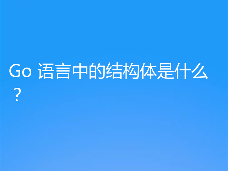 Go 语言中的结构体是什么？