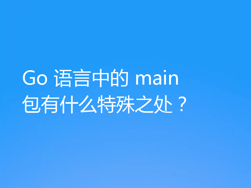 Go 语言中的 main 包有什么特殊之处？