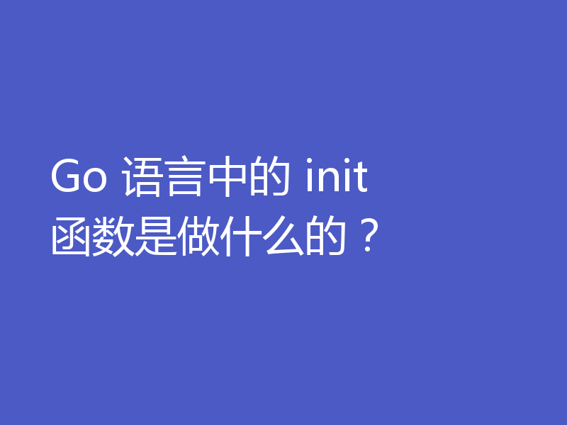 Go 语言中的 init 函数是做什么的？
