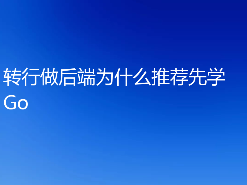 转行做后端为什么推荐先学 Go