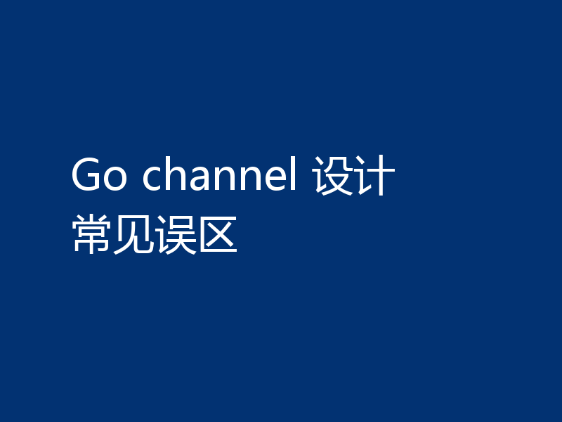 Go channel 设计常见误区