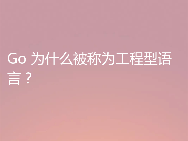 Go 为什么被称为工程型语言？