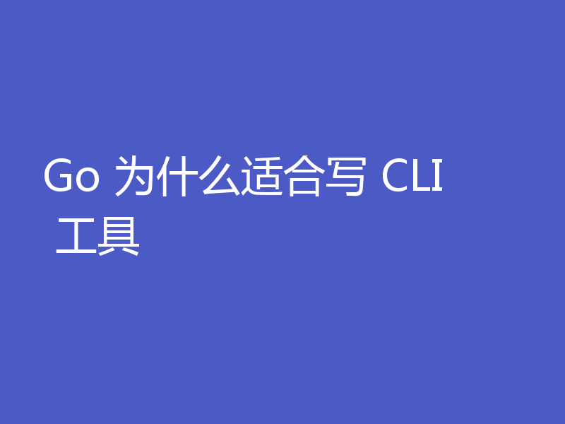 Go 为什么适合写 CLI 工具