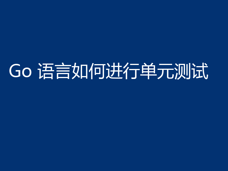 Go 语言如何进行单元测试