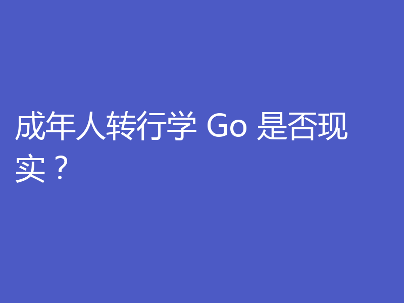 成年人转行学 Go 是否现实？