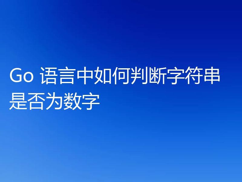 Go 语言中如何判断字符串是否为数字