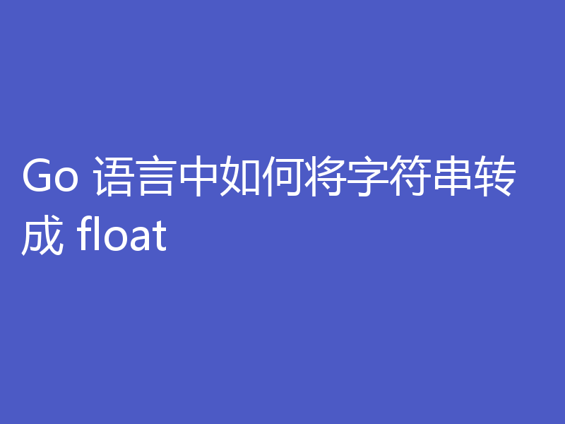 Go 语言中如何将字符串转成 float