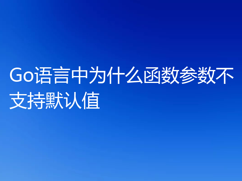 Go语言中为什么函数参数不支持默认值