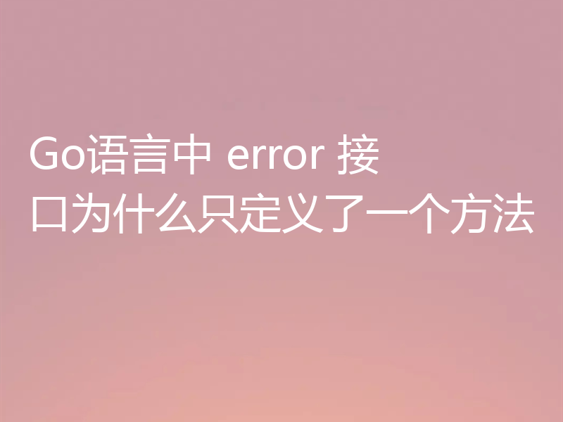 Go语言中 error 接口为什么只定义了一个方法