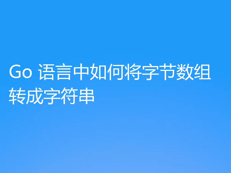 Go 语言中如何将字节数组转成字符串