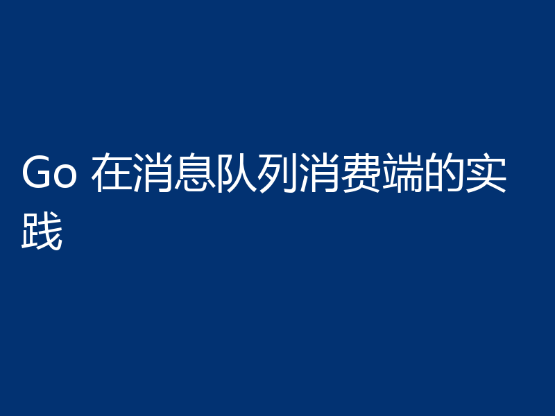 Go 在消息队列消费端的实践
