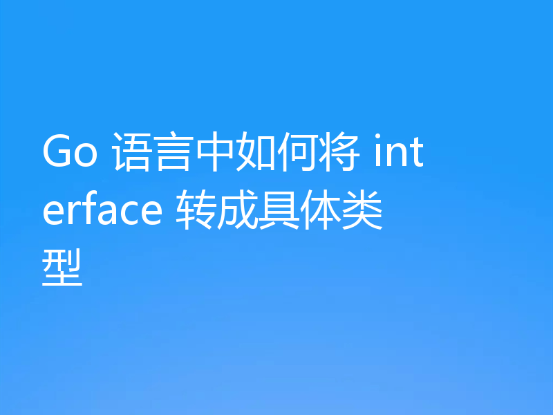 Go 语言中如何将 interface 转成具体类型