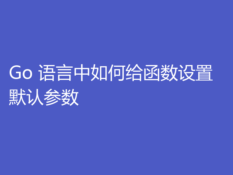 Go 语言中如何给函数设置默认参数
