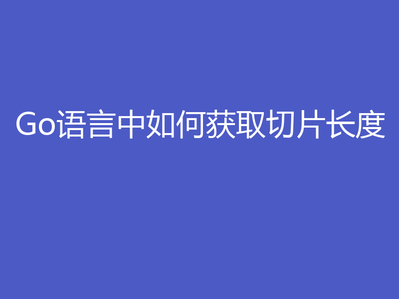 Go语言中如何获取切片长度