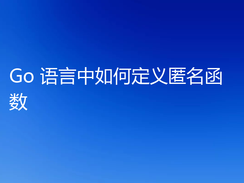 Go 语言中如何定义匿名函数