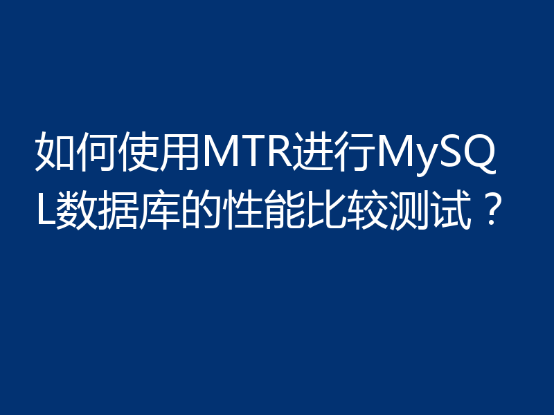 如何使用MTR进行MySQL数据库的性能比较测试？