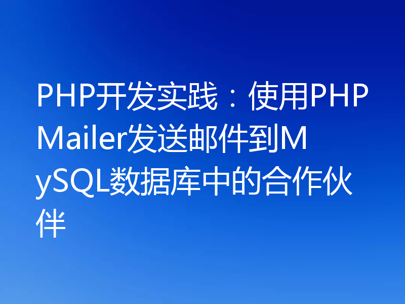 PHP开发实践：使用PHPMailer发送邮件到MySQL数据库中的合作伙伴