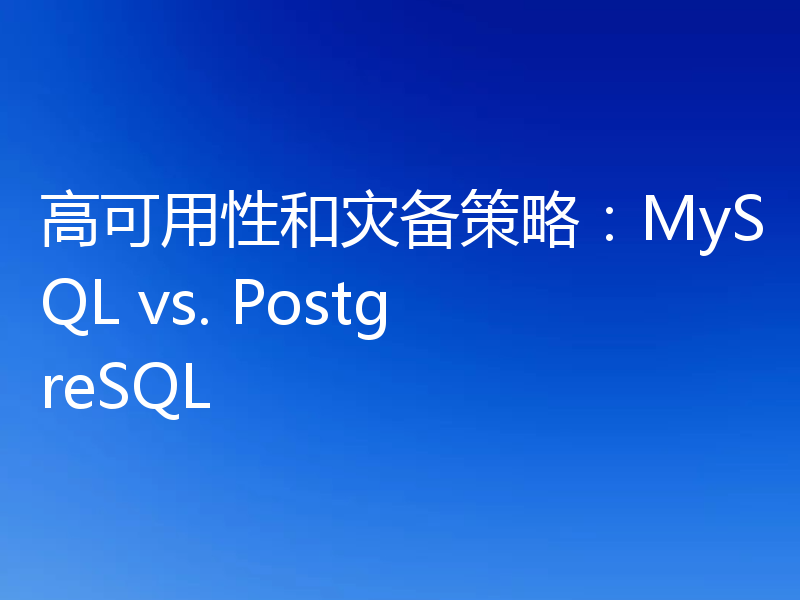 高可用性和灾备策略：MySQL vs. PostgreSQL