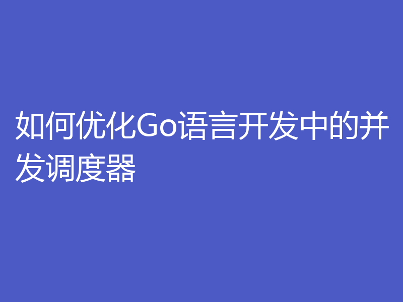 如何优化Go语言开发中的并发调度器