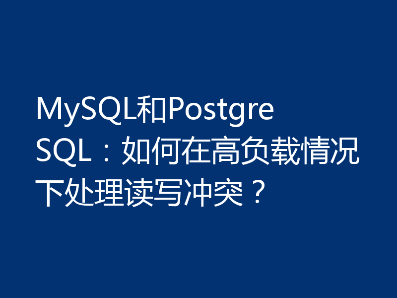 MySQL和PostgreSQL：如何在高负载情况下处理读写冲突？