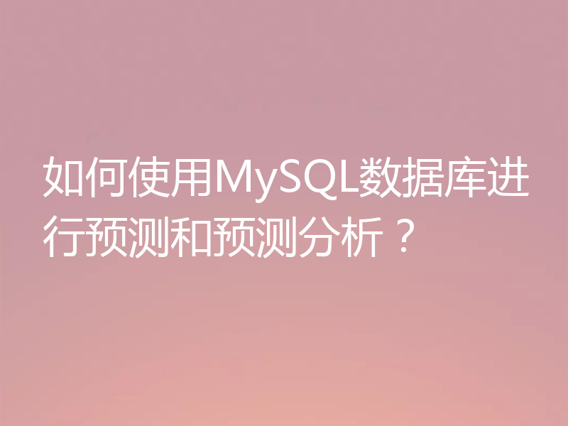 如何使用MySQL数据库进行预测和预测分析？