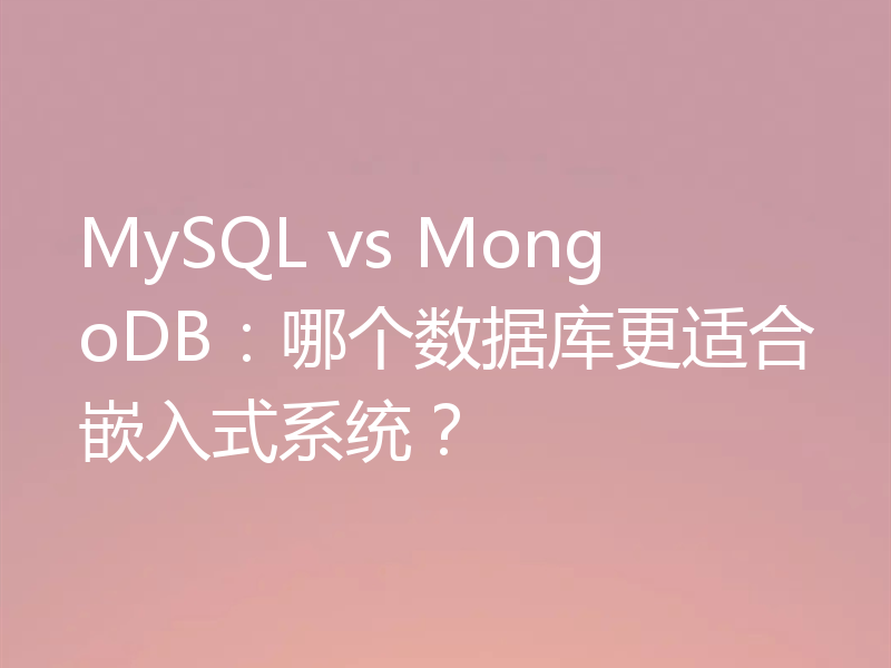 MySQL vs MongoDB：哪个数据库更适合嵌入式系统？