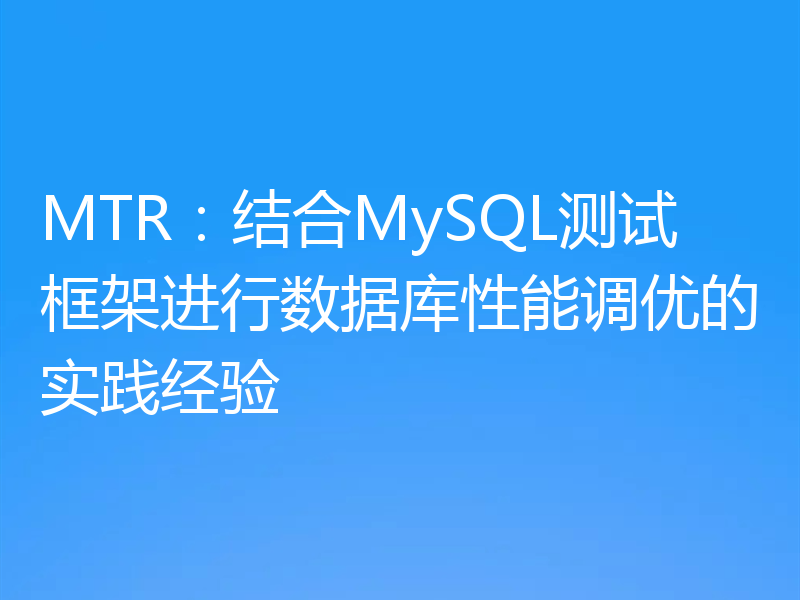 MTR：结合MySQL测试框架进行数据库性能调优的实践经验