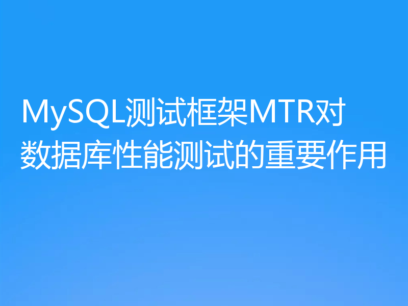 MySQL测试框架MTR对数据库性能测试的重要作用