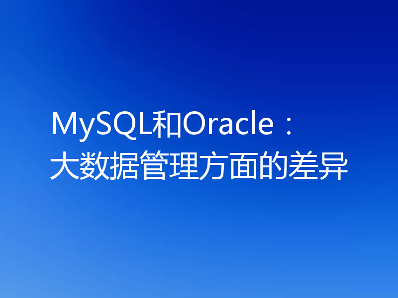 MySQL和Oracle：大数据管理方面的差异