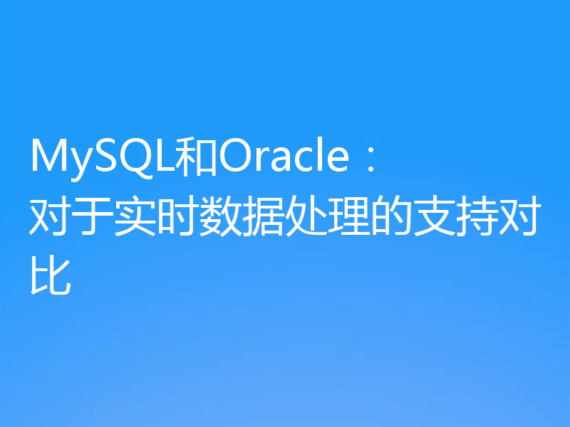 MySQL和Oracle：对于实时数据处理的支持对比