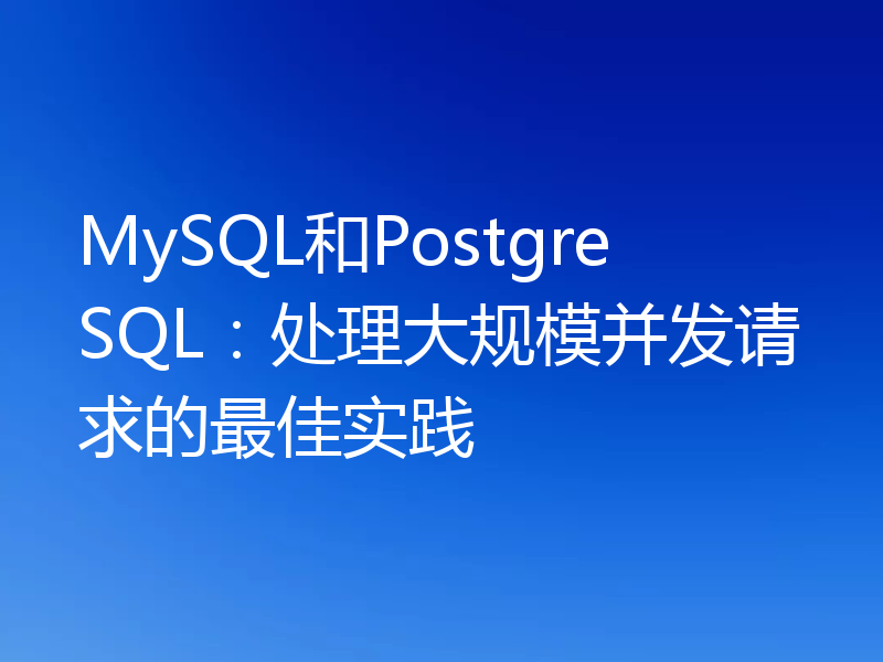 MySQL和PostgreSQL：处理大规模并发请求的最佳实践
