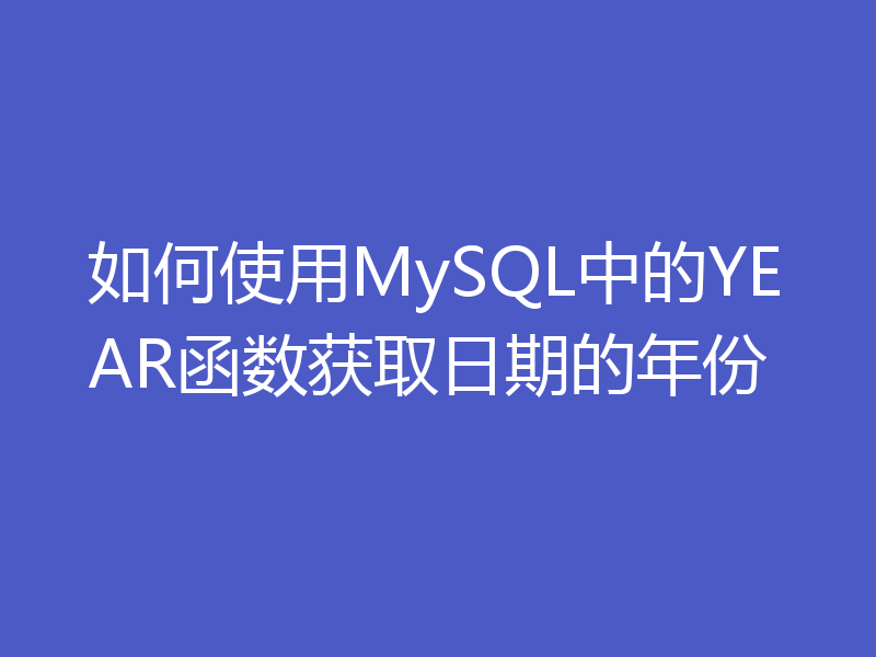 如何使用MySQL中的YEAR函数获取日期的年份