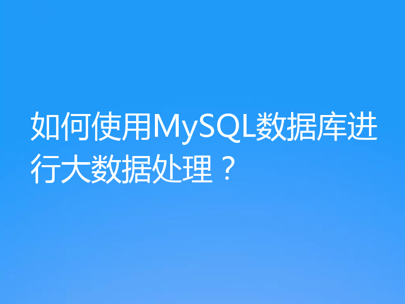 如何使用MySQL数据库进行大数据处理？