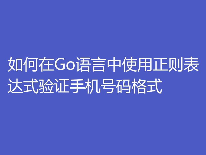 如何在Go语言中使用正则表达式验证手机号码格式