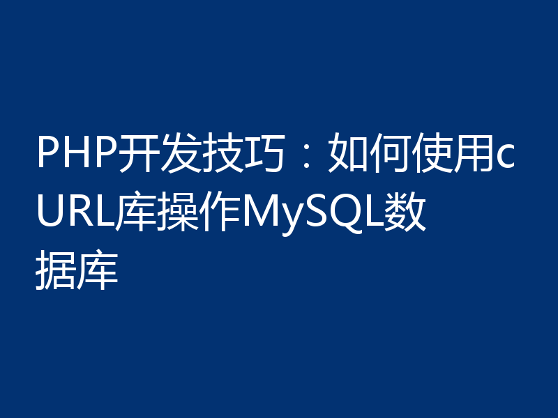 PHP开发技巧：如何使用cURL库操作MySQL数据库