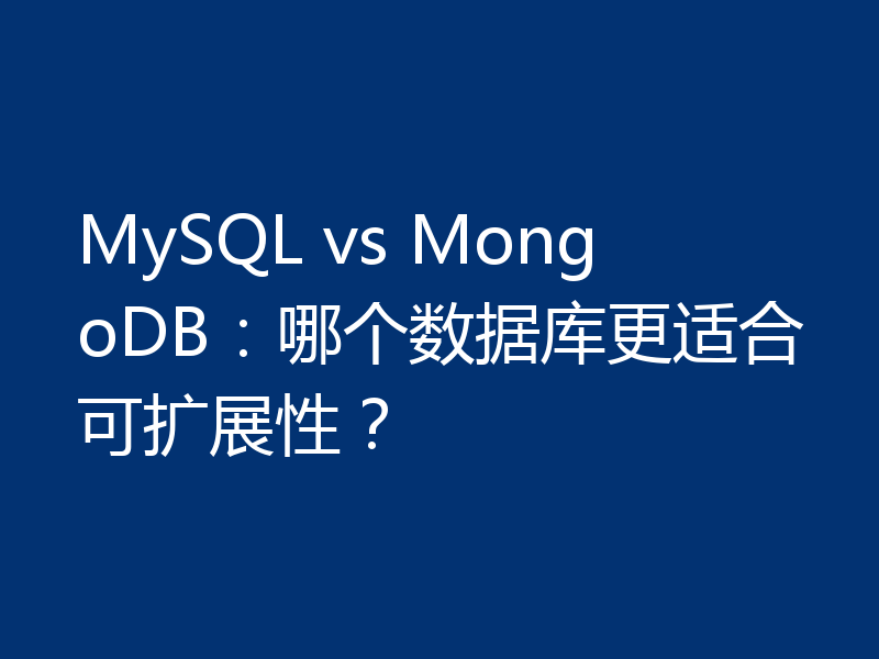 MySQL vs MongoDB：哪个数据库更适合可扩展性？