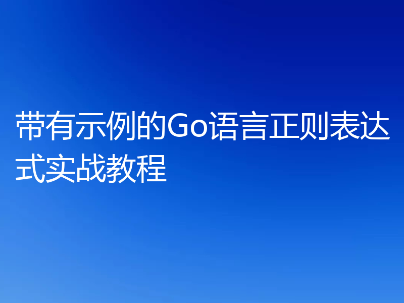 带有示例的Go语言正则表达式实战教程