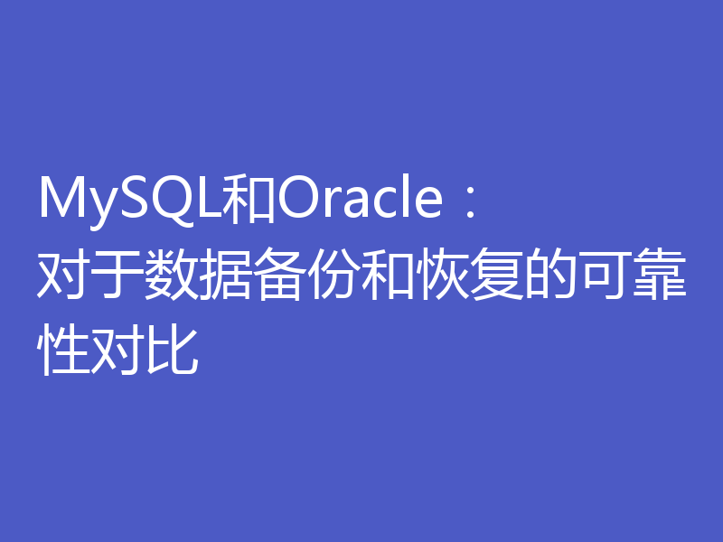 MySQL和Oracle：对于数据备份和恢复的可靠性对比