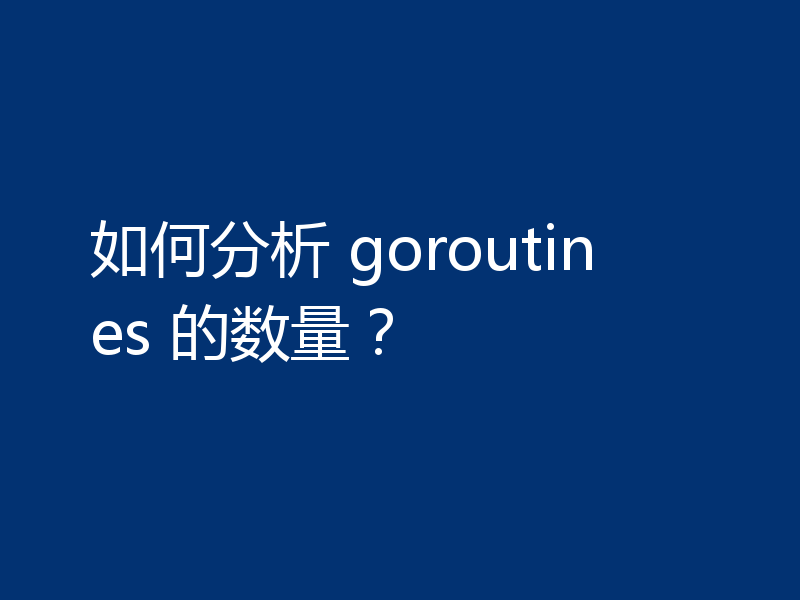 如何分析 goroutines 的数量？