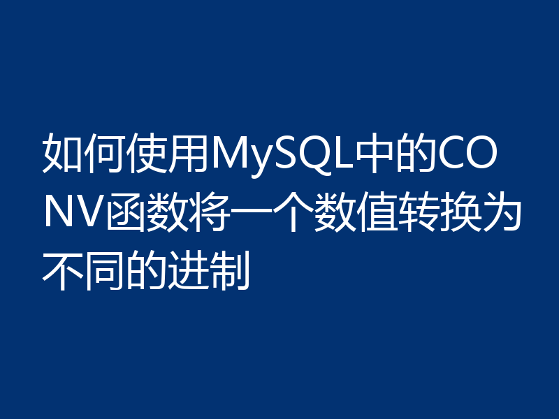 如何使用MySQL中的CONV函数将一个数值转换为不同的进制